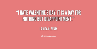 I hate Valentine&#39;s day. It is a day for nothing but disappointment ... via Relatably.com