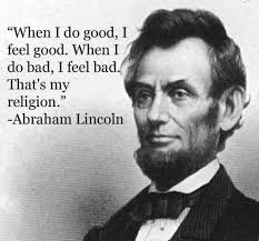 Image result for "When I do good, I feel good. When I do bad, I feel bad."-Abraham Lincoln