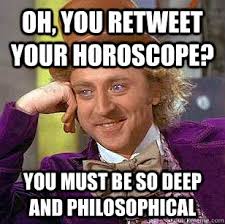 oh, You retweet your horoscope? you must be so deep and philosophical. oh, You retweet your horoscope? you must be so deep and philosophical - oh - a00f50b28e9735c893d5197631a8b62cab581d8b6f8b9ffdae3692b6106746d4