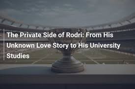 The Private Side of Rodri: From His Unknown Love Story to His University 
Studies