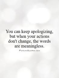 You can keep apologizing, but when your actions don&#39;t change,... via Relatably.com