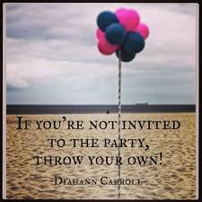 Diahann Carroll Quote &quot;If you&#39;re not invited to the party, throw ... via Relatably.com