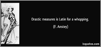 Drastic measures is Latin for a whopping. via Relatably.com