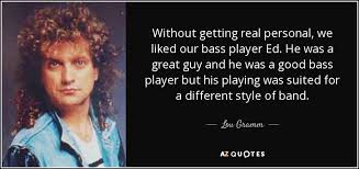 Lou Gramm quote: Without getting real personal, we liked our bass ... via Relatably.com