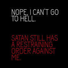 Nope. I can&#39;t go to hell. Satan still has a restraining order ... via Relatably.com