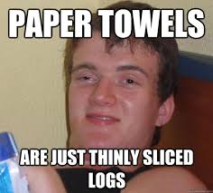 Paper towels are just thinly sliced logs &middot; Paper towels are just thinly sliced logs 10 Guy &middot; add your own caption. 1,835 shares - 80da222e4d2fa86f3e802c276469dc1ec7e2e02dd16345db23057040294d58ab