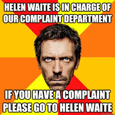Helen Waite is in charge of our complaint department if you have a complaint please go to helen waite. Helen Waite is in charge of our complaint department ... - 5ca4e96dc9f71292e7e2f7505f2272c49af469cb082eafc217ba875284f898cf
