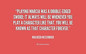 Playing Marcia was a double-edged sword; it always will be ... via Relatably.com