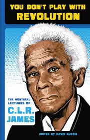 You Don&#39;t Play With Revolution: The Montreal Lectures of C.L.R. James — Book Excerpt. By charles | October 25, 2009. Four years after editor David Austin ... - clrjames