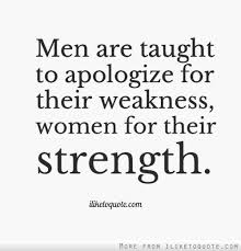 Men are taught to apologize for their weakness... #quotes #quote ... via Relatably.com