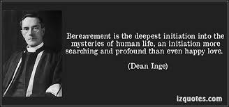 Bereavement is the deepest initiation into the mysteries of human ... via Relatably.com