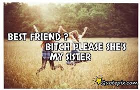 Best friend ? Bitch please she&#39;s my sister - QuotePix.com - Quotes ... via Relatably.com