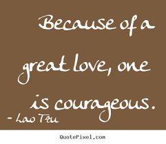 Love quotes - Because of a great love, one is courageous. via Relatably.com