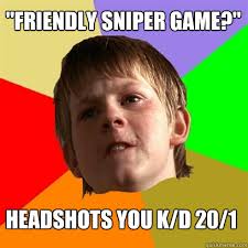 &quot;Friendly sniper game?&quot; headshots you k/d 20/1 &middot; add your own caption. 169 shares. Share on Facebook &middot; Share on Twitter &middot; Share on Google Plus ... - 247d7a5188eb01b464344096f88b16a122b39d1ffc0c76ece9808c1224f0d2c7