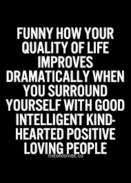 quality of life improves dramatically when you surround yourself ... via Relatably.com