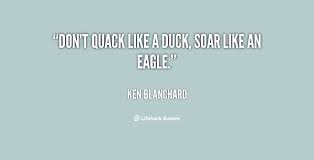 Don&#39;t quack like a duck, soar like an eagle. - Ken Blanchard at ... via Relatably.com