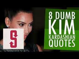 8 Dumb Kim Kardashian Quotes - YouTube via Relatably.com