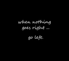 when nothing goes right go left