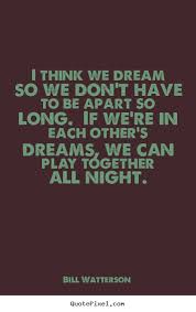 Quotes about love - I think we dream so we don&#39;t have to be apart ... via Relatably.com