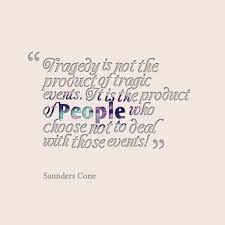 Quotes from Saunders Cone: Tragedy is not the product of tragic ... via Relatably.com