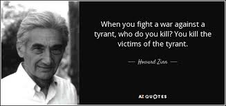 Howard Zinn quote: When you fight a war against a tyrant, who do... via Relatably.com