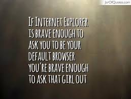If Internet Explorer is brave enough to ask you to be your default ... via Relatably.com