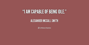 I am capable of being idle. - Alexander McCall Smith at Lifehack ... via Relatably.com