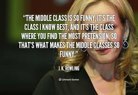 The middle class is so funny, it&#39;s the class I know best, and it&#39;s ... via Relatably.com