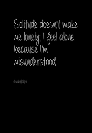 Solitude doesn&#39;t make me lonely... I feel alone because I am ... via Relatably.com