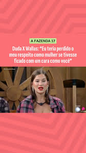 A FAZENDA 17: Duda X Wallas: “Eu teria perdido o meu respeito como mulher se tivesse ficado com um cara como você”