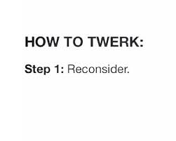 How to twerk: Step 1: Reconsider. | Funny Quotes IMG via Relatably.com