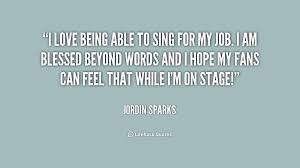 I love being able to sing for my job. I am blessed beyond words ... via Relatably.com
