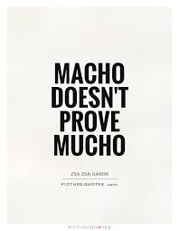 macho-doesnt-prove-mucho-quote-1.jpg via Relatably.com