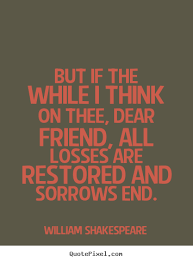 But if the while i think on thee, dear friend, all losses are ... via Relatably.com