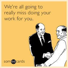 We&#39;re all going to really miss doing your work for you. | Farewell ... via Relatably.com