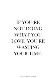 If you&#39;re not doing what you love, you&#39;re wasting your time ... via Relatably.com