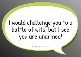 I would challenge you to a battle of wits, but I see you are... via Relatably.com