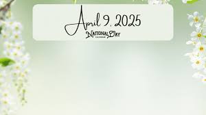 April 9, 2025: A Day of Diverse National Celebrations