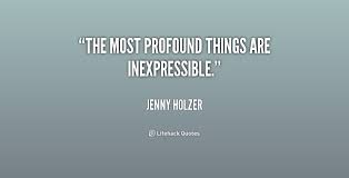 The most profound things are inexpressible. - Jenny Holzer at ... via Relatably.com