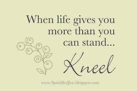 When life gives you more than you can stand.. Kneel | God is good ... via Relatably.com