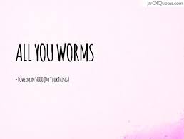 All You Worms Quotes - Jar of Quotes via Relatably.com