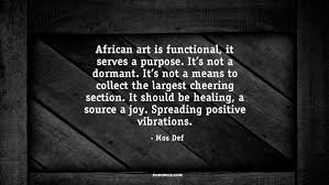 African art is functional, it serves a purpose.... ~ Quotes by Mos ... via Relatably.com