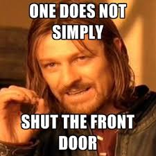 One Does Not Simply Shut The Front Door. Share this meme on Facebook &middot; Share this meme on Twitter &middot; Share this meme on Tumblr &middot; Share this meme on Pinterest ... - one-does-not-simply-shut-the-front-door