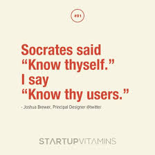 Socrates said, “Know thyself.” I say, “Know thy users.” | Quotes ... via Relatably.com