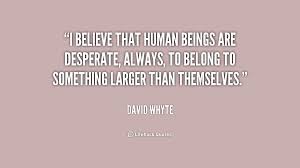 I believe that human beings are desperate, always, to belong to ... via Relatably.com