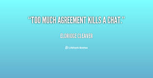 Too much agreement kills a chat. - Eldridge Cleaver at Lifehack Quotes via Relatably.com