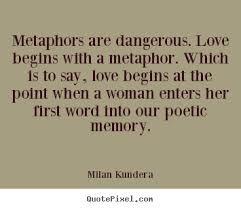 Love quotes - Metaphors are dangerous. love begins with a metaphor... via Relatably.com