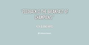 Feedback is the breakfast of champions. - Ken Blanchard at ... via Relatably.com