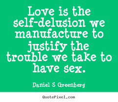 Love is the self-delusion we manufacture to justify.. Daniel S ... via Relatably.com