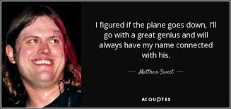 Matthew Sweet quote: I figured if the plane goes down, I&#39;ll go with... via Relatably.com